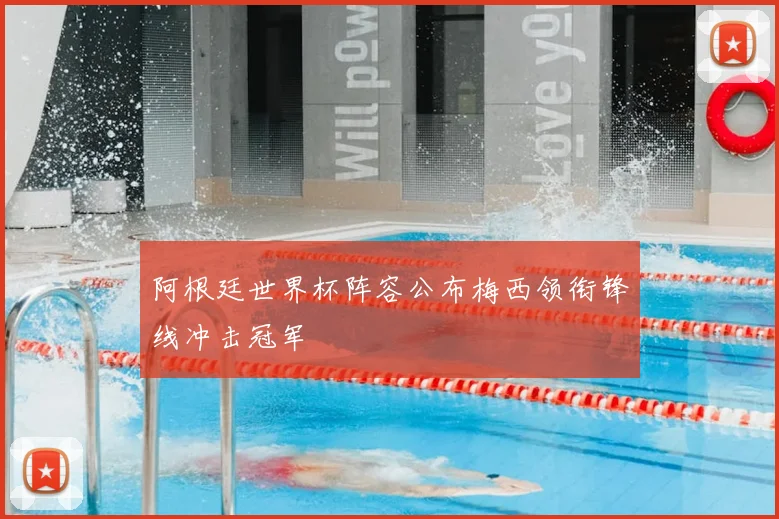 阿根廷世界杯阵容公布梅西领衔锋线冲击冠军