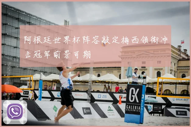 阿根廷世界杯阵容敲定梅西领衔冲击冠军前景可期