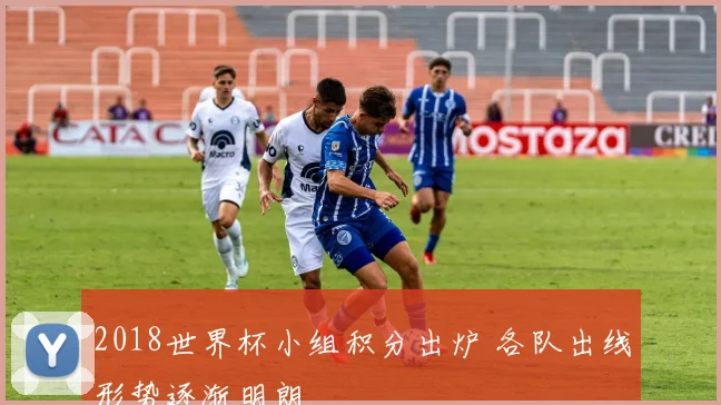 2018世界杯小组积分出炉 各队出线形势逐渐明朗