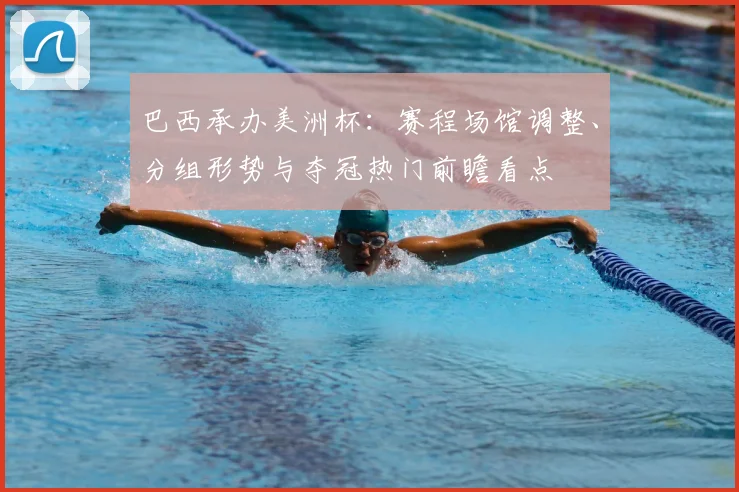 巴西承办美洲杯：赛程场馆调整、分组形势与夺冠热门前瞻看点