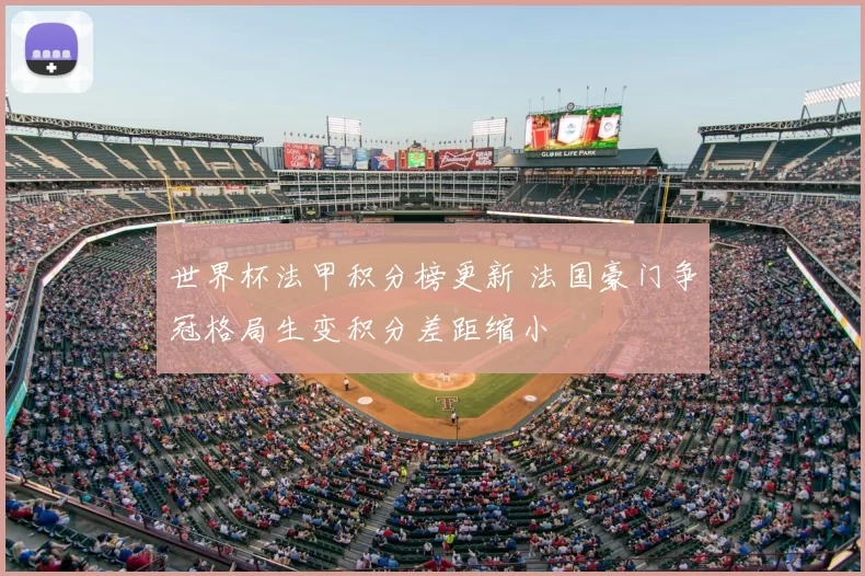 世界杯法甲积分榜更新 法国豪门争冠格局生变积分差距缩小