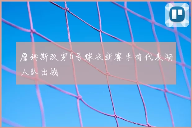 詹姆斯改穿6号球衣新赛季将代表湖人队出战