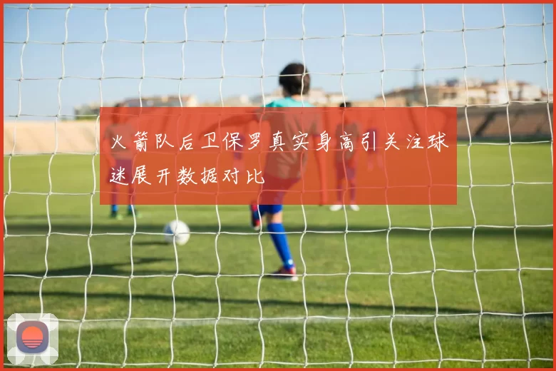 火箭队后卫保罗真实身高引关注球迷展开数据对比