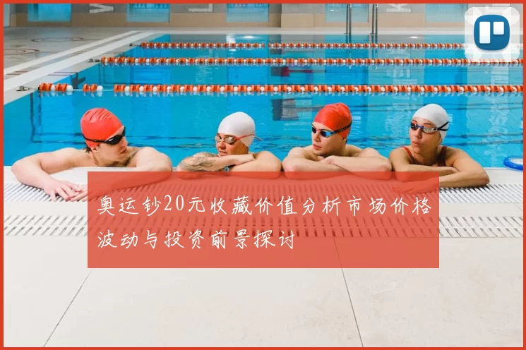 奥运钞20元收藏价值分析市场价格波动与投资前景探讨