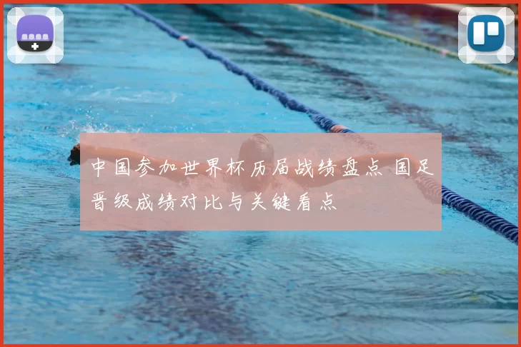 中国参加世界杯历届战绩盘点 国足晋级成绩对比与关键看点