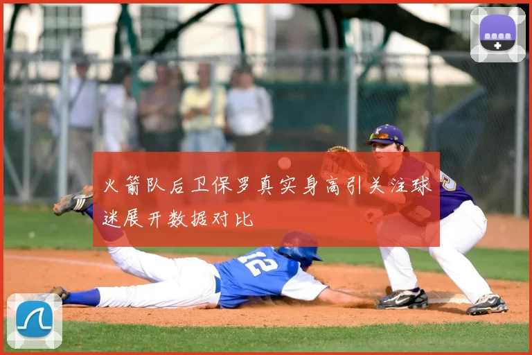 火箭队后卫保罗真实身高引关注球迷展开数据对比