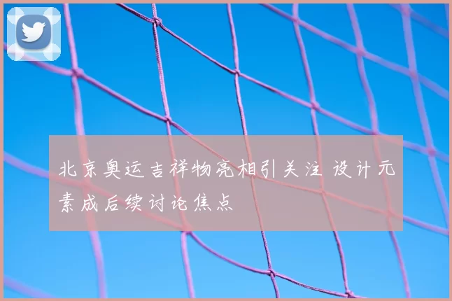 北京奥运吉祥物亮相引关注 设计元素成后续讨论焦点