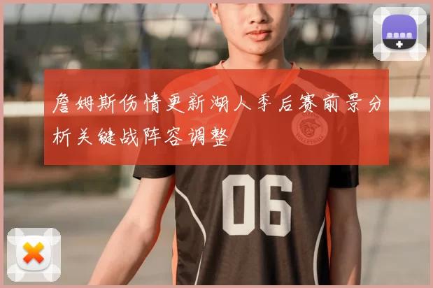 詹姆斯伤情更新湖人季后赛前景分析关键战阵容调整