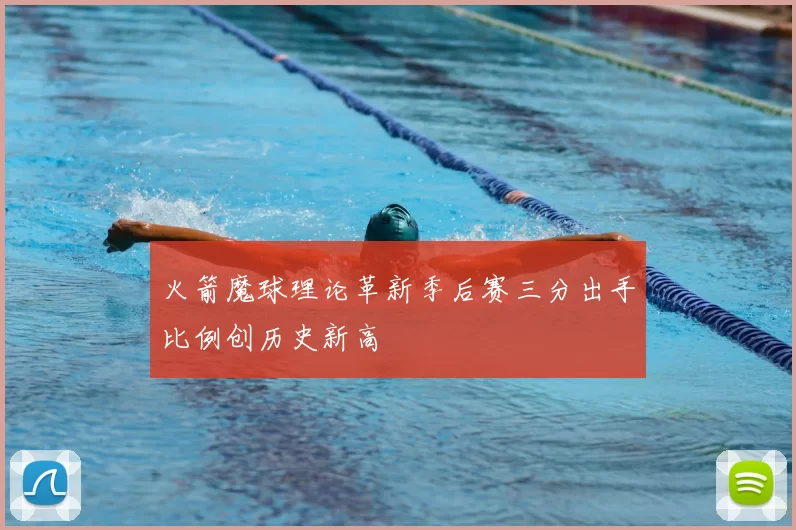 火箭魔球理论革新季后赛三分出手比例创历史新高