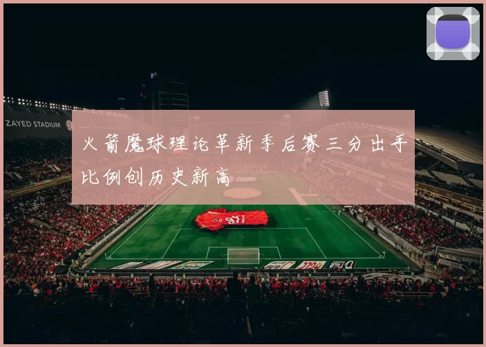 火箭魔球理论革新季后赛三分出手比例创历史新高