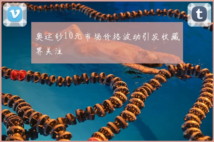 奥运钞10元市场价格波动引发收藏界关注